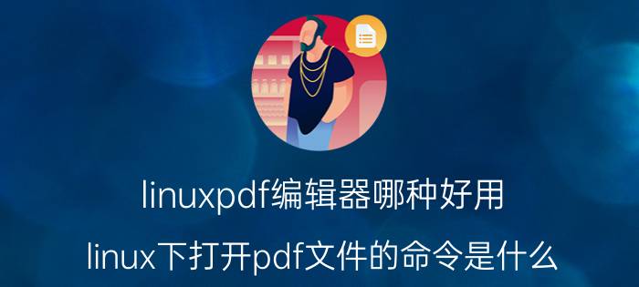 linuxpdf编辑器哪种好用 linux下打开pdf文件的命令是什么？